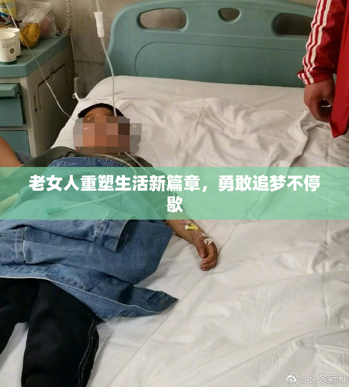 老女人重塑生活新篇章，勇敢追梦不停歇