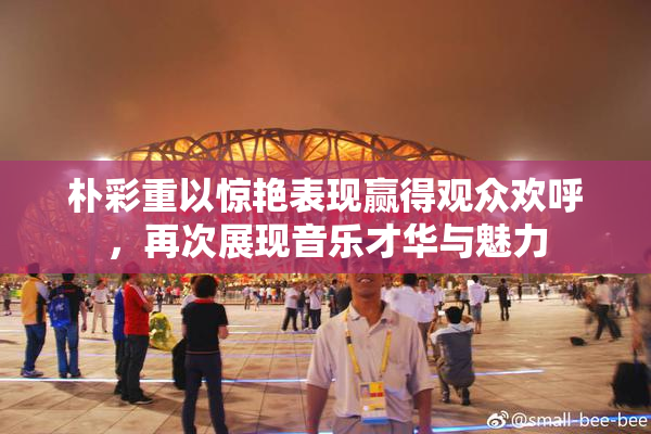 朴彩重以惊艳表现赢得观众欢呼，再次展现音乐才华与魅力