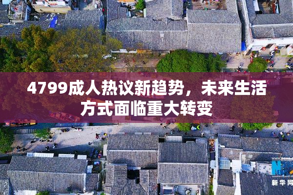 4799成人热议新趋势，未来生活方式面临重大转变