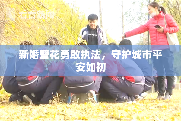 新婚警花勇敢执法，守护城市平安如初
