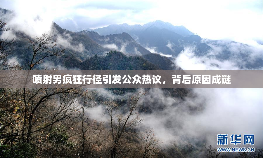 喷射男疯狂行径引发公众热议，背后原因成谜