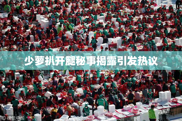 少萝扒开腿秘事揭露引发热议