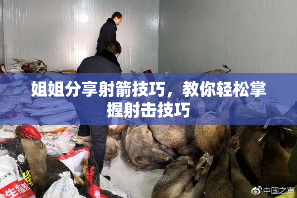姐姐分享射箭技巧，教你轻松掌握射击技巧