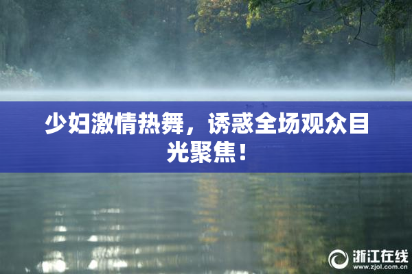 少妇激情热舞，诱惑全场观众目光聚焦！