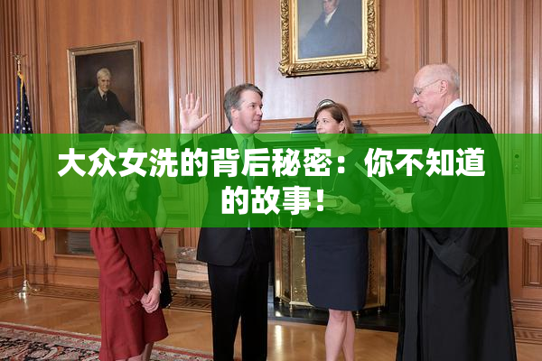 大众女洗的背后秘密：你不知道的故事！