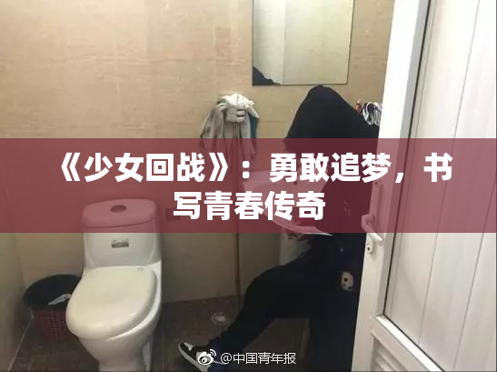 《少女回战》：勇敢追梦，书写青春传奇