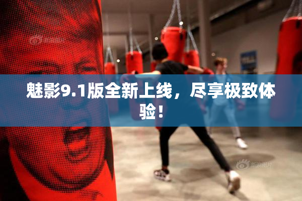 魅影9.1版全新上线，尽享极致体验！