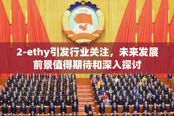 2-ethy引发行业关注，未来发展前景值得期待和深入探讨