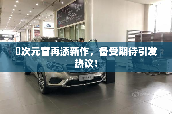 囧次元官再添新作，备受期待引发热议！