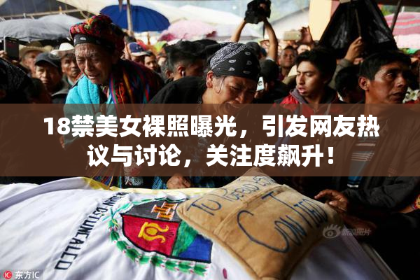 18禁美女裸照曝光，引发网友热议与讨论，关注度飙升！