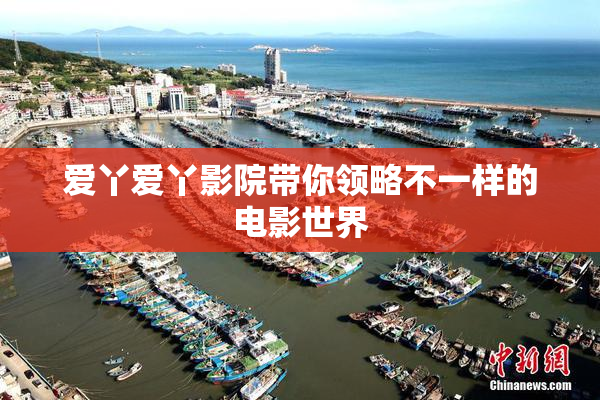 爱丫爱丫影院带你领略不一样的电影世界