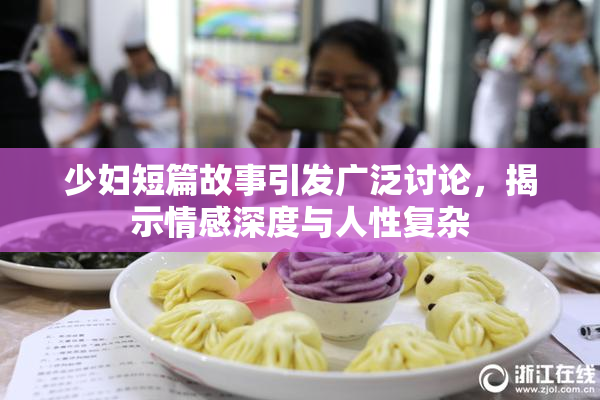 少妇短篇故事引发广泛讨论，揭示情感深度与人性复杂