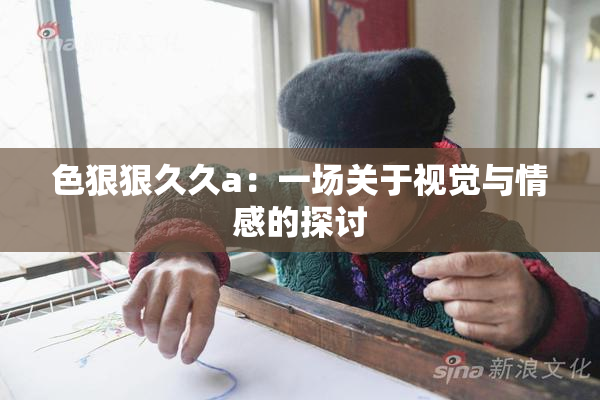 色狠狠久久a：一场关于视觉与情感的探讨
