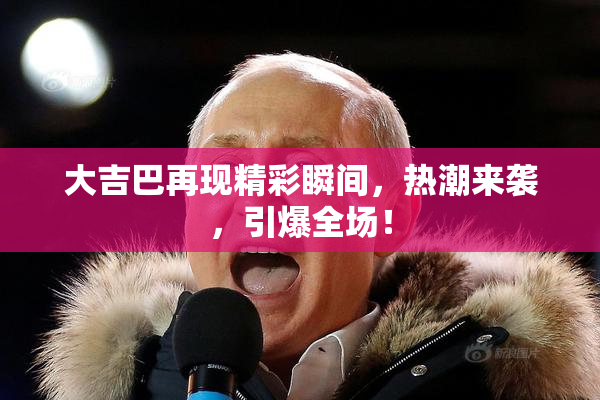 大吉巴再现精彩瞬间，热潮来袭，引爆全场！