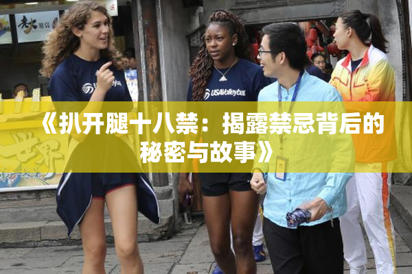《扒开腿十八禁：揭露禁忌背后的秘密与故事》