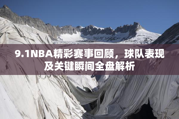 9.1NBA精彩赛事回顾，球队表现及关键瞬间全盘解析