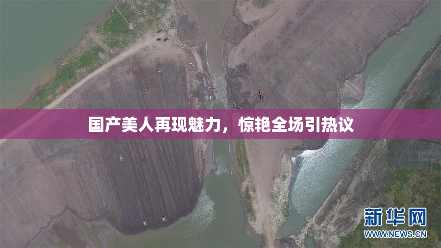 国产美人再现魅力，惊艳全场引热议