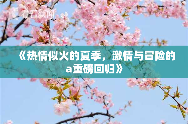 《热情似火的夏季，激情与冒险的a重磅回归》