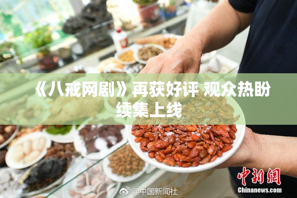 《八戒网剧》再获好评 观众热盼续集上线