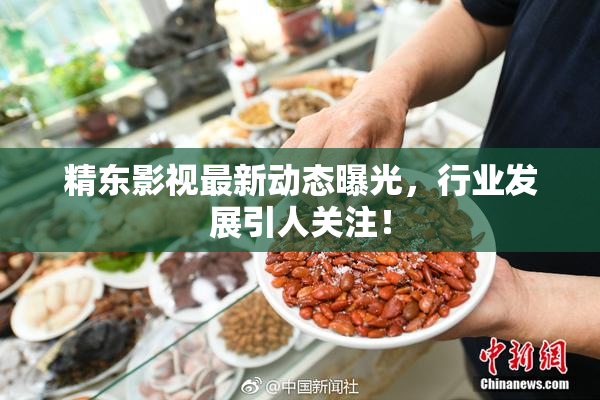 精东影视最新动态曝光，行业发展引人关注！