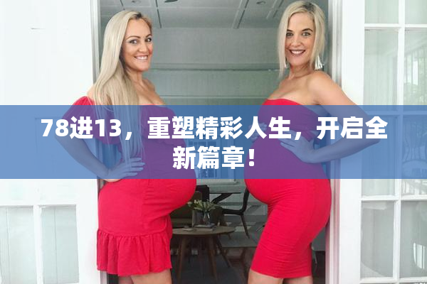 78进13，重塑精彩人生，开启全新篇章！