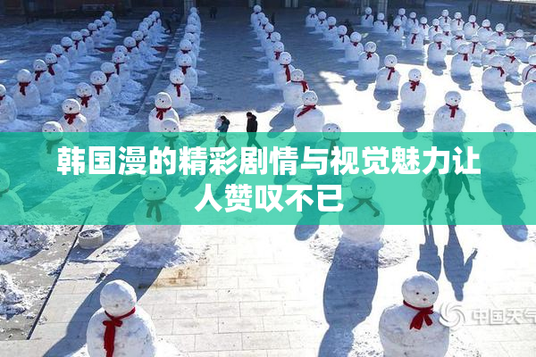 韩国漫的精彩剧情与视觉魅力让人赞叹不已