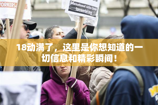 18动满了，这里是你想知道的一切信息和精彩瞬间！