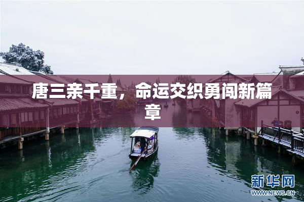 唐三亲千重，命运交织勇闯新篇章