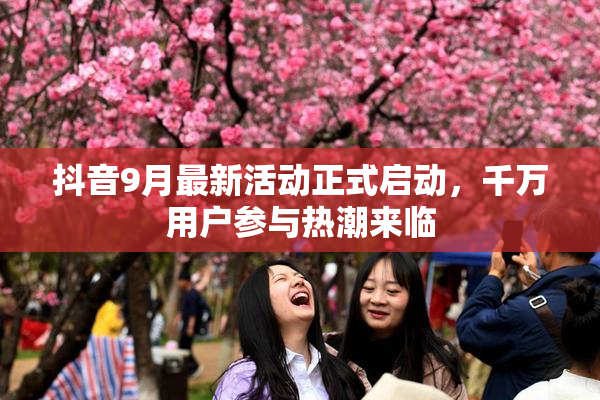 抖音9月最新活动正式启动，千万用户参与热潮来临