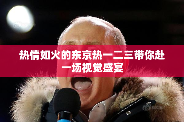 热情如火的东京热一二三带你赴一场视觉盛宴