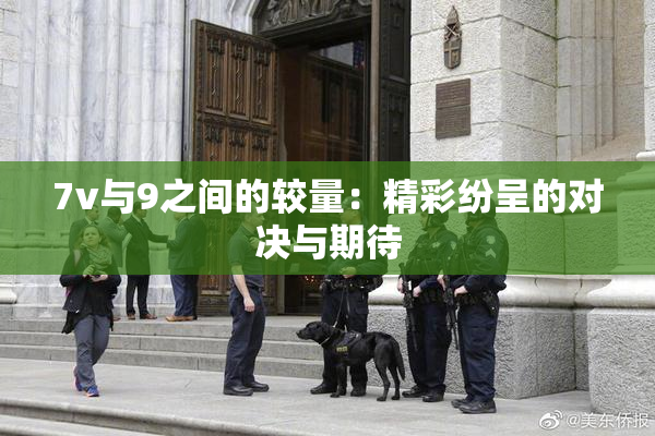 7v与9之间的较量：精彩纷呈的对决与期待