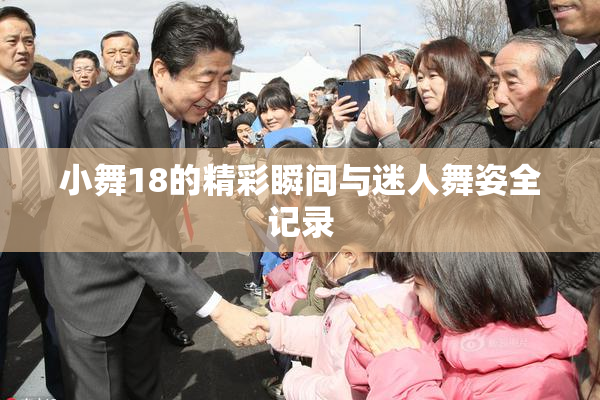小舞18的精彩瞬间与迷人舞姿全记录