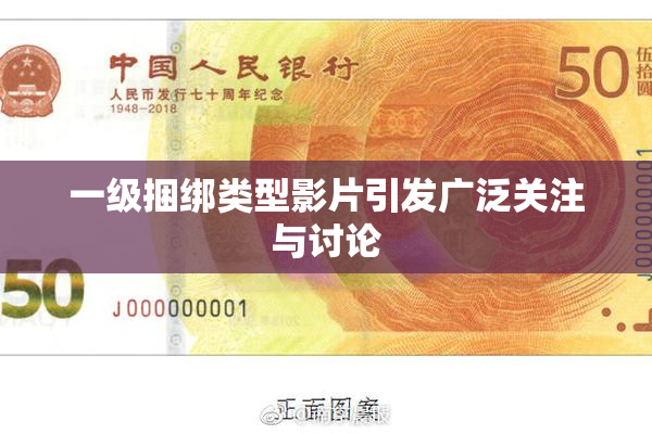 一级捆绑类型影片引发广泛关注与讨论