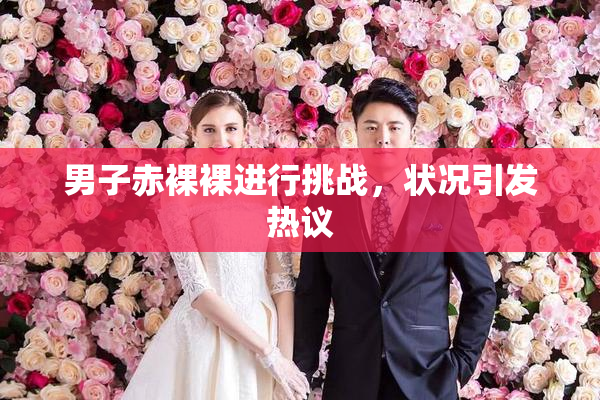 男子赤裸裸进行挑战，状况引发热议