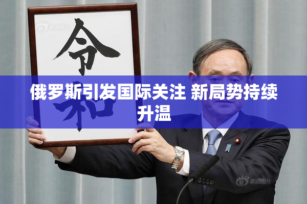 俄罗斯引发国际关注 新局势持续升温