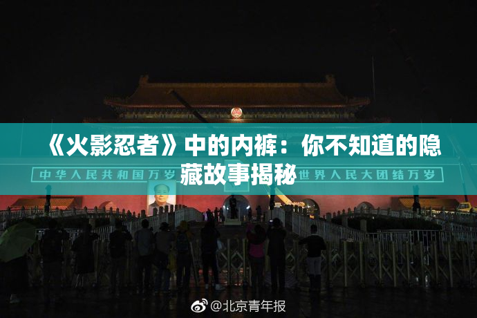 《火影忍者》中的内裤：你不知道的隐藏故事揭秘