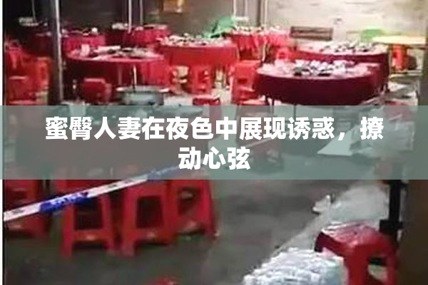蜜臀人妻在夜色中展现诱惑，撩动心弦