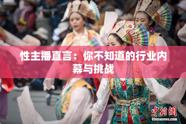 性主播直言：你不知道的行业内幕与挑战