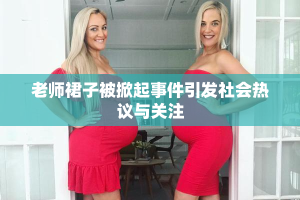 老师裙子被掀起事件引发社会热议与关注