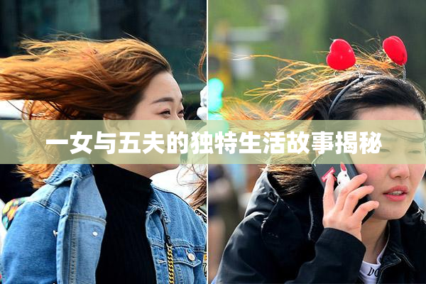 一女与五夫的独特生活故事揭秘