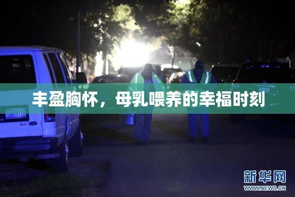 丰盈胸怀，母乳喂养的幸福时刻