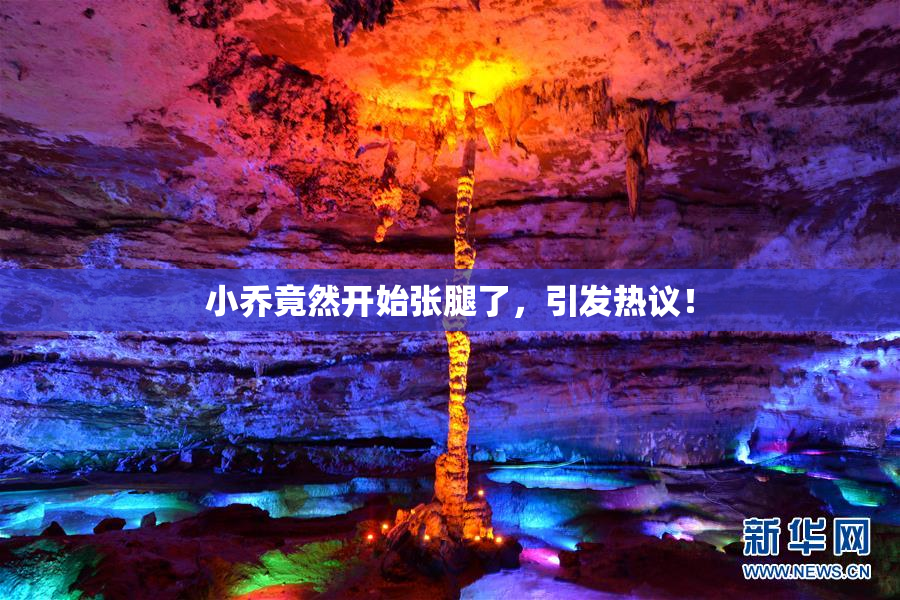 小乔竟然开始张腿了，引发热议！