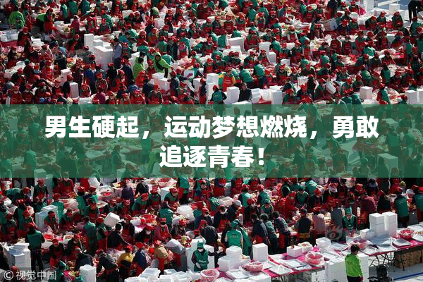 男生硬起，运动梦想燃烧，勇敢追逐青春！
