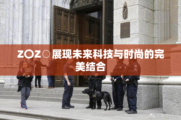 Z〇Z○展现未来科技与时尚的完美结合