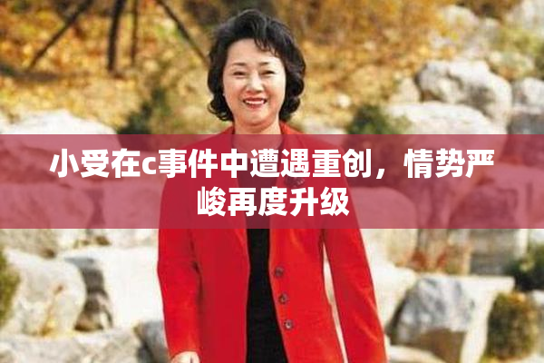 小受在c事件中遭遇重创，情势严峻再度升级