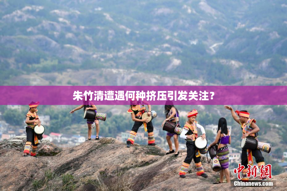 朱竹清遭遇何种挤压引发关注？