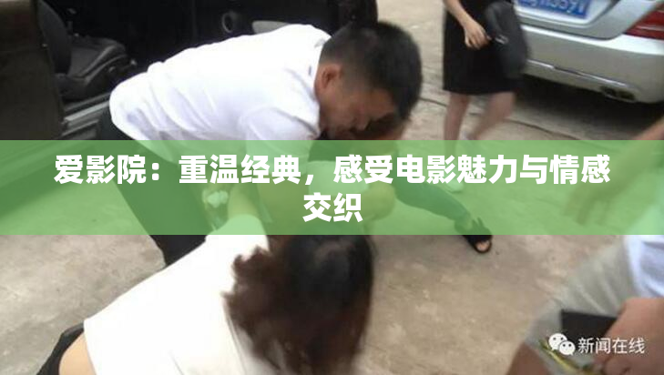 爱影院：重温经典，感受电影魅力与情感交织