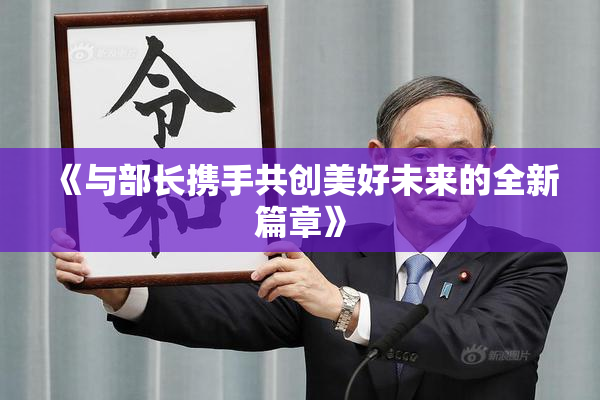 《与部长携手共创美好未来的全新篇章》