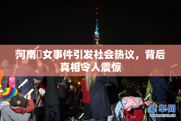 河南婬女事件引发社会热议，背后真相令人震惊