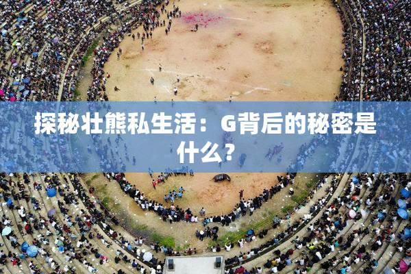 探秘壮熊私生活：G背后的秘密是什么？